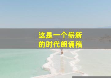 这是一个崭新的时代朗诵稿