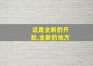 这是全新的开始,全新的地方