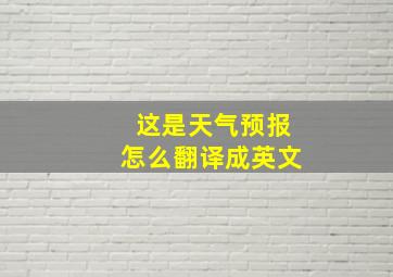 这是天气预报怎么翻译成英文