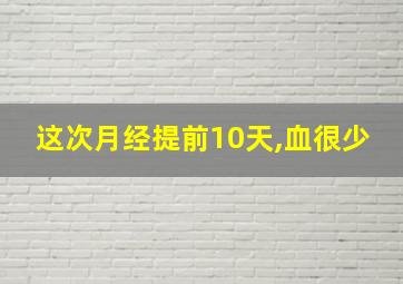 这次月经提前10天,血很少