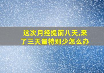 这次月经提前八天,来了三天量特别少怎么办