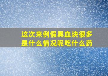 这次来例假黑血块很多是什么情况呢吃什么药