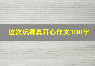 这次玩得真开心作文100字