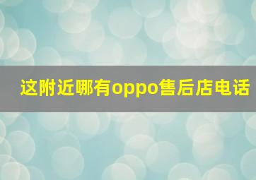 这附近哪有oppo售后店电话