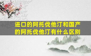 进口的阿托伐他汀和国产的阿托伐他汀有什么区别