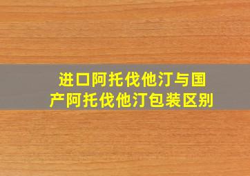 进口阿托伐他汀与国产阿托伐他汀包装区别