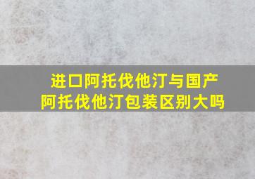 进口阿托伐他汀与国产阿托伐他汀包装区别大吗