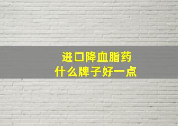 进口降血脂药什么牌子好一点