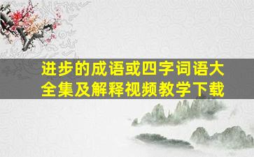 进步的成语或四字词语大全集及解释视频教学下载