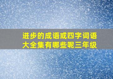 进步的成语或四字词语大全集有哪些呢三年级