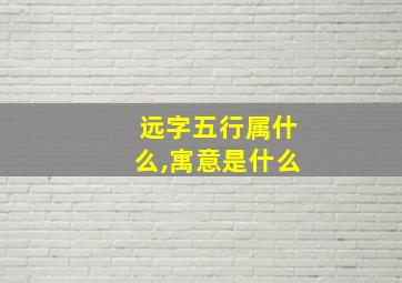 远字五行属什么,寓意是什么