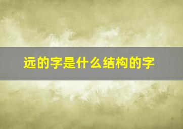 远的字是什么结构的字