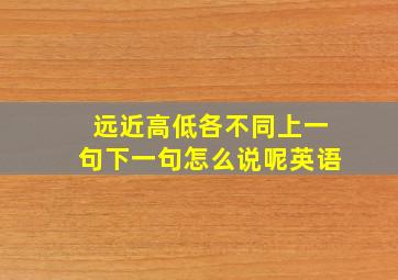 远近高低各不同上一句下一句怎么说呢英语