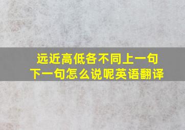 远近高低各不同上一句下一句怎么说呢英语翻译