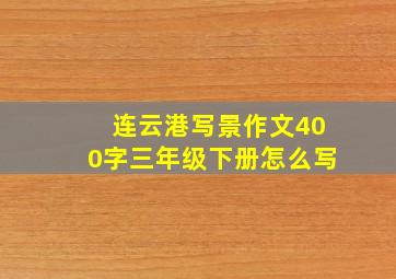 连云港写景作文400字三年级下册怎么写