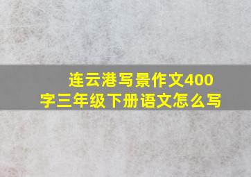 连云港写景作文400字三年级下册语文怎么写