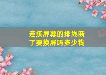 连接屏幕的排线断了要换屏吗多少钱