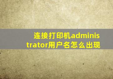 连接打印机administrator用户名怎么出现