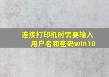 连接打印机时需要输入用户名和密码win10