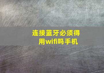 连接蓝牙必须得用wifi吗手机