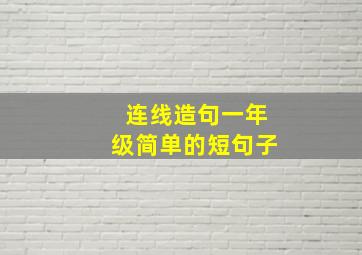 连线造句一年级简单的短句子