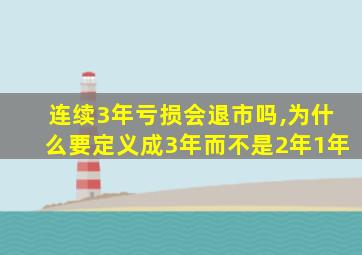 连续3年亏损会退市吗,为什么要定义成3年而不是2年1年