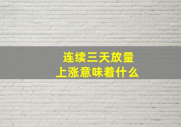 连续三天放量上涨意味着什么