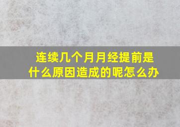 连续几个月月经提前是什么原因造成的呢怎么办