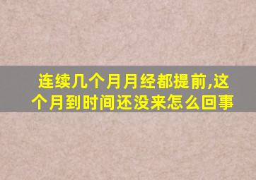 连续几个月月经都提前,这个月到时间还没来怎么回事