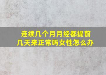 连续几个月月经都提前几天来正常吗女性怎么办