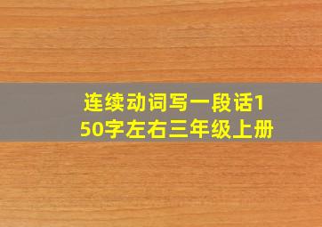 连续动词写一段话150字左右三年级上册