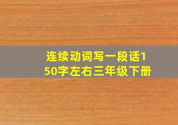 连续动词写一段话150字左右三年级下册