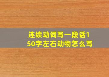 连续动词写一段话150字左右动物怎么写