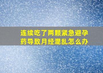 连续吃了两颗紧急避孕药导致月经混乱怎么办