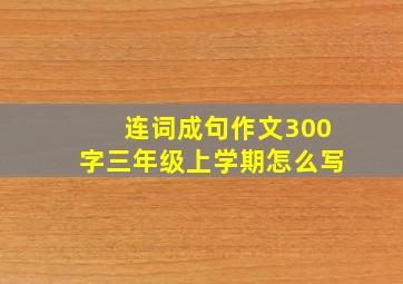 连词成句作文300字三年级上学期怎么写