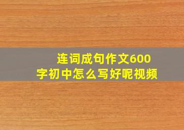 连词成句作文600字初中怎么写好呢视频