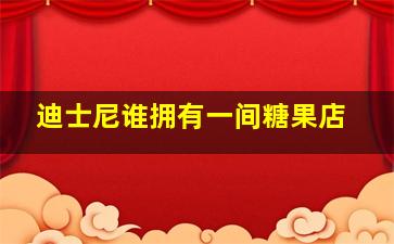 迪士尼谁拥有一间糖果店