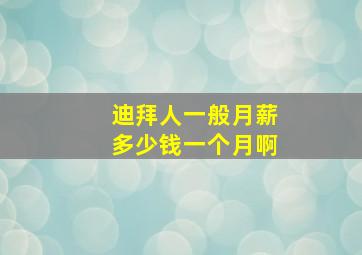 迪拜人一般月薪多少钱一个月啊