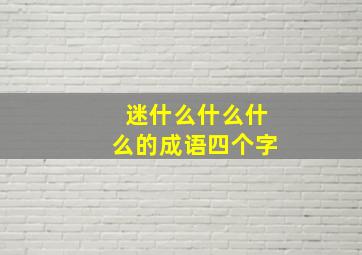 迷什么什么什么的成语四个字