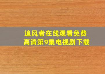 追风者在线观看免费高清第9集电视剧下载