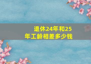 退休24年和25年工龄相差多少钱