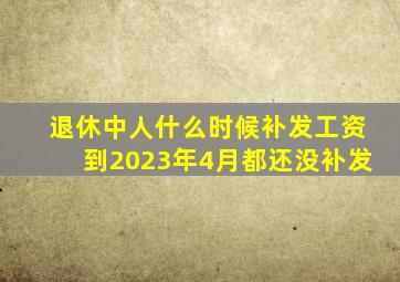 退休中人什么时候补发工资到2023年4月都还没补发