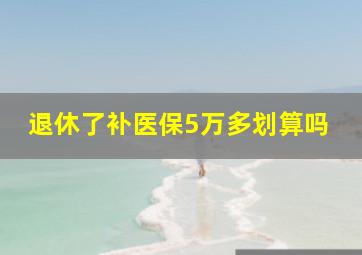 退休了补医保5万多划算吗