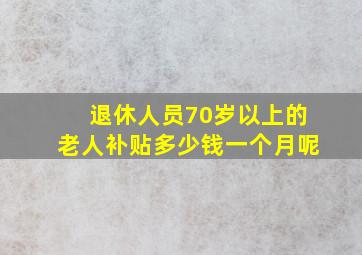 退休人员70岁以上的老人补贴多少钱一个月呢