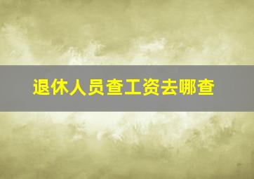 退休人员查工资去哪查