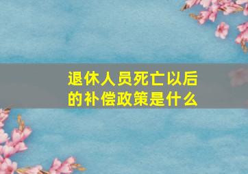 退休人员死亡以后的补偿政策是什么