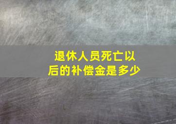 退休人员死亡以后的补偿金是多少