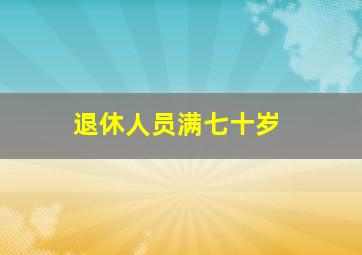 退休人员满七十岁