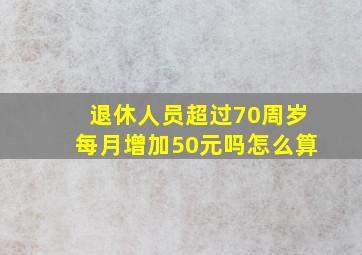 退休人员超过70周岁每月增加50元吗怎么算