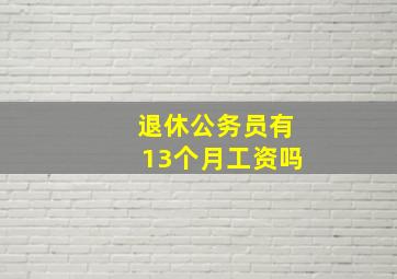 退休公务员有13个月工资吗